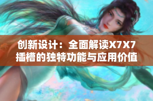 创新设计：全面解读X7X7插槽的独特功能与应用价值