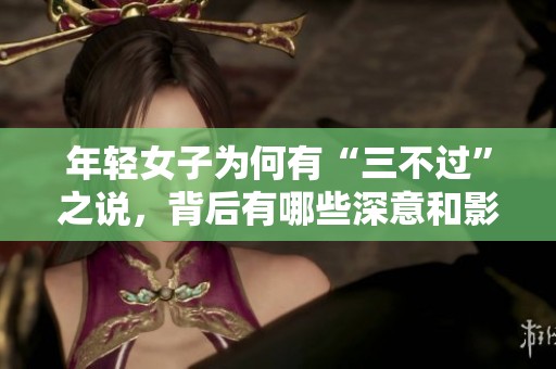年轻女子为何有“三不过”之说，背后有哪些深意和影响？
