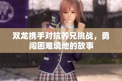 双龙携手对抗养兄挑战，勇闯困难境地的故事