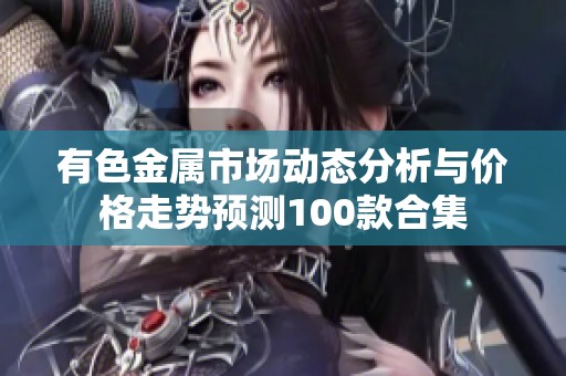 有色金属市场动态分析与价格走势预测100款合集