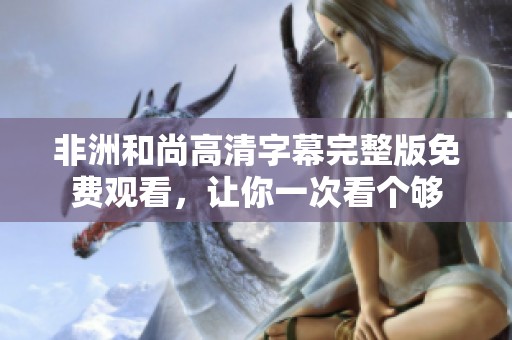 非洲和尚高清字幕完整版免费观看，让你一次看个够