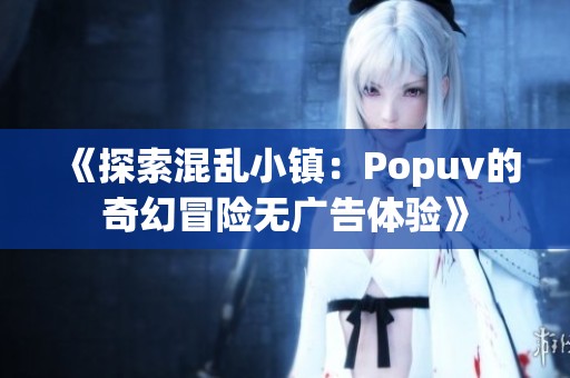 《探索混乱小镇：Popuv的奇幻冒险无广告体验》