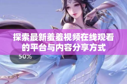 探索最新羞羞视频在线观看的平台与内容分享方式