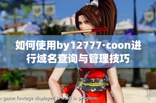如何使用by12777·coon进行域名查询与管理技巧