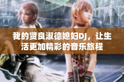 我的贤良淑德媳妇DJ，让生活更加精彩的音乐旅程