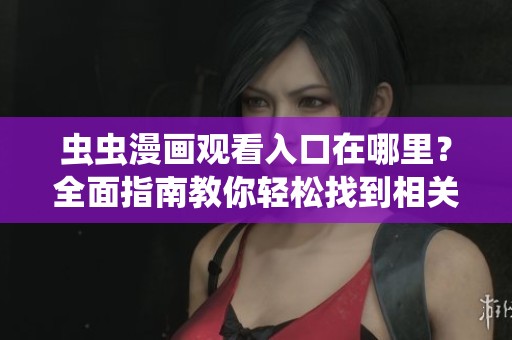 虫虫漫画观看入口在哪里？全面指南教你轻松找到相关页面