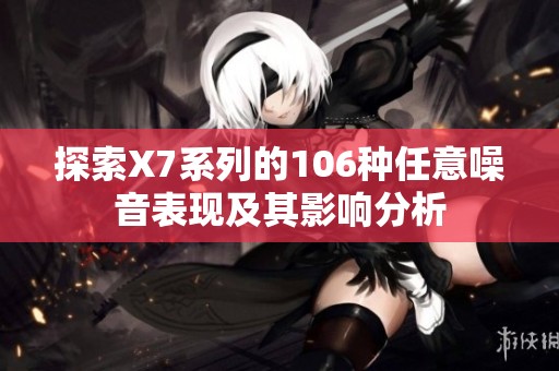 探索X7系列的106种任意噪音表现及其影响分析