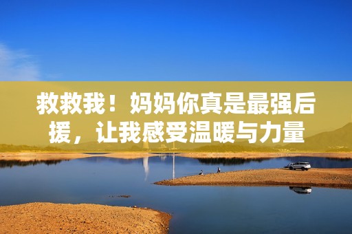 救救我！妈妈你真是最强后援，让我感受温暖与力量