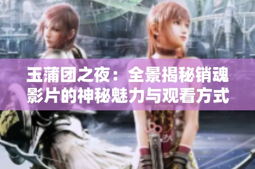 玉蒲团之夜：全景揭秘销魂影片的神秘魅力与观看方式