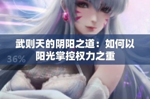 武则天的阴阳之道：如何以阳光掌控权力之重