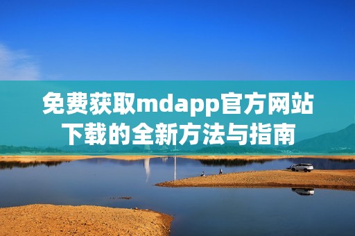 免费获取mdapp官方网站下载的全新方法与指南