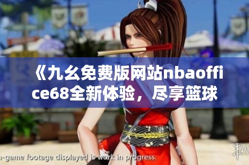 《九幺免费版网站nbaoffice68全新体验，尽享篮球盛宴》