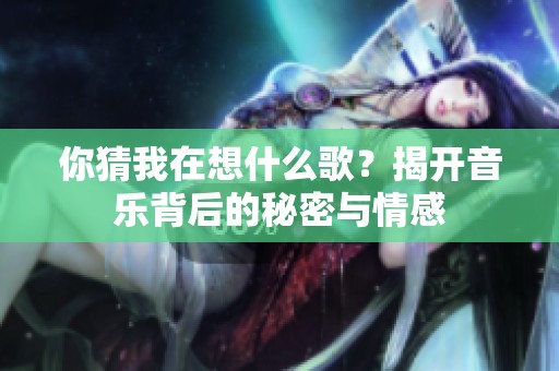 你猜我在想什么歌？揭开音乐背后的秘密与情感