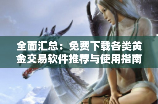 全面汇总：免费下载各类黄金交易软件推荐与使用指南