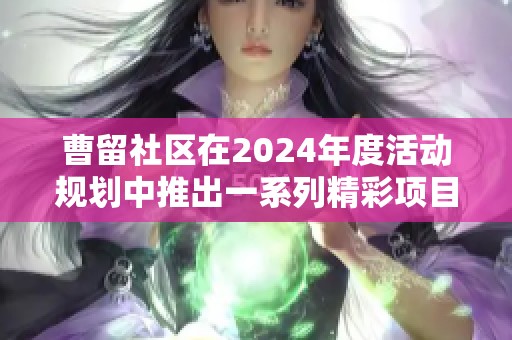 曹留社区在2024年度活动规划中推出一系列精彩项目与服务