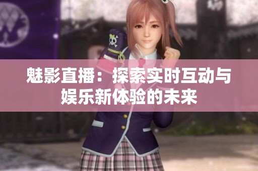 魅影直播：探索实时互动与娱乐新体验的未来