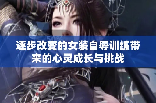 逐步改变的女装自辱训练带来的心灵成长与挑战