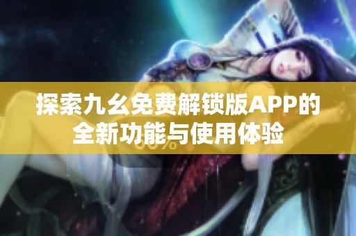 探索九幺免费解锁版APP的全新功能与使用体验