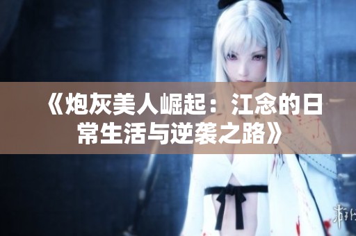 《炮灰美人崛起：江念的日常生活与逆袭之路》