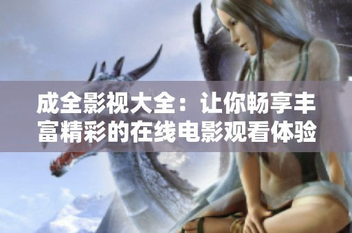 成全影视大全：让你畅享丰富精彩的在线电影观看体验
