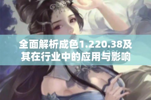 全面解析成色1.220.38及其在行业中的应用与影响
