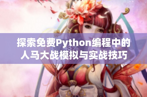 探索免费Python编程中的人马大战模拟与实战技巧