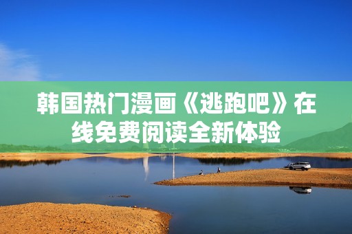 韩国热门漫画《逃跑吧》在线免费阅读全新体验