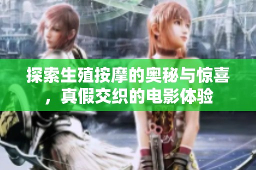 探索生殖按摩的奥秘与惊喜，真假交织的电影体验