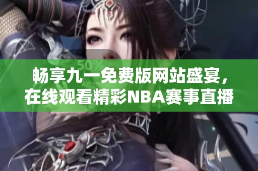 畅享九一免费版网站盛宴，在线观看精彩NBA赛事直播