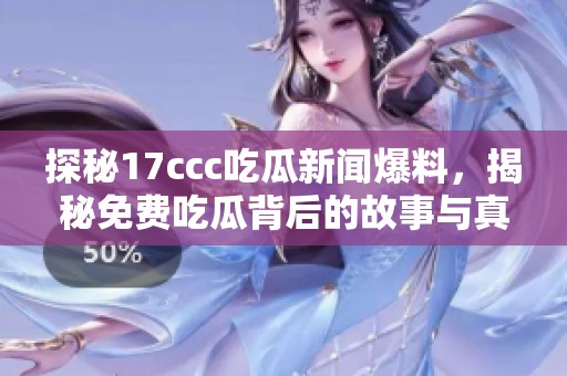 探秘17ccc吃瓜新闻爆料，揭秘免费吃瓜背后的故事与真相