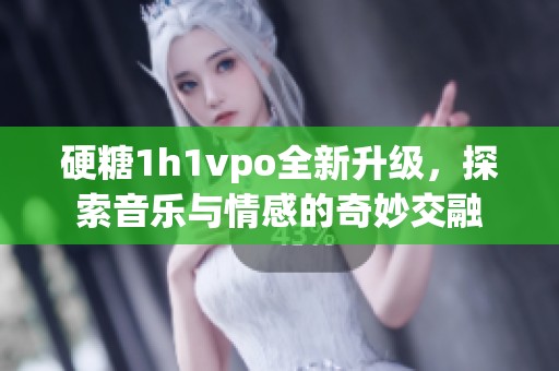 硬糖1h1vpo全新升级，探索音乐与情感的奇妙交融