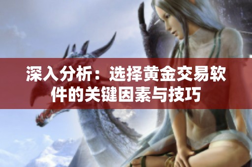 深入分析：选择黄金交易软件的关键因素与技巧