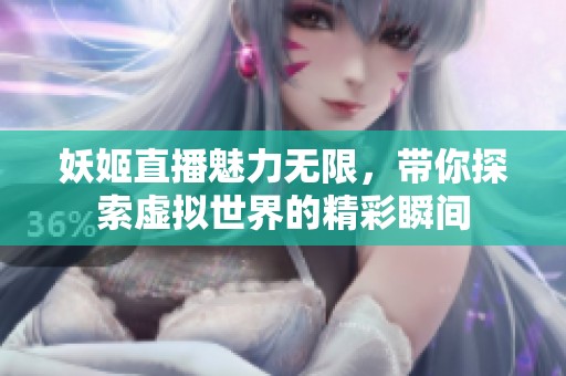 妖姬直播魅力无限，带你探索虚拟世界的精彩瞬间