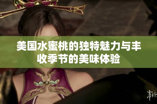 美国水蜜桃的独特魅力与丰收季节的美味体验