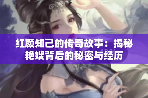 红颜知己的传奇故事：揭秘艳嫂背后的秘密与经历