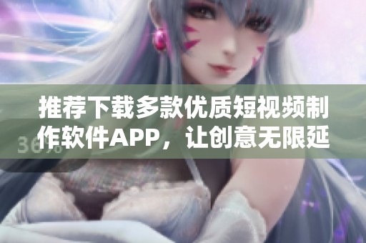 推荐下载多款优质短视频制作软件APP，让创意无限延展