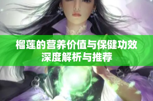 榴莲的营养价值与保健功效深度解析与推荐