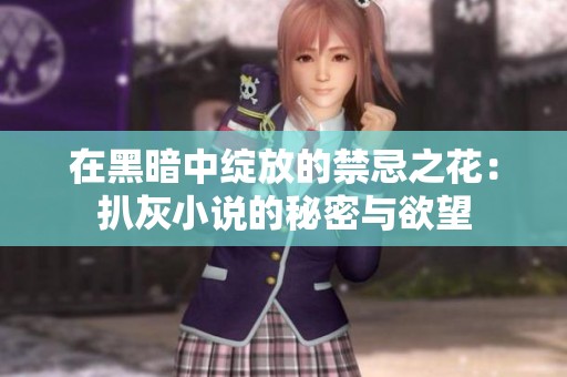 在黑暗中绽放的禁忌之花：扒灰小说的秘密与欲望