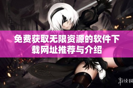 免费获取无限资源的软件下载网址推荐与介绍