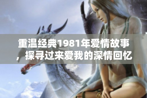 重温经典1981年爱情故事，探寻过来爱我的深情回忆