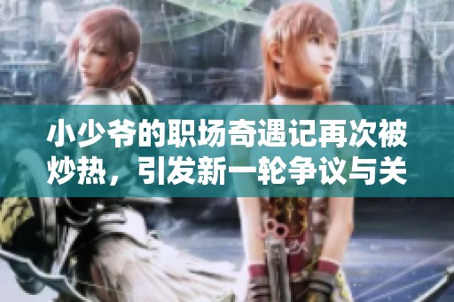 小少爷的职场奇遇记再次被炒热，引发新一轮争议与关注