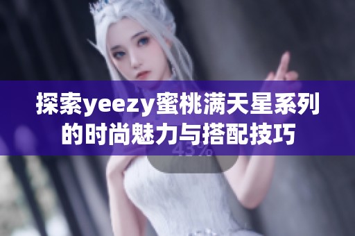 探索yeezy蜜桃满天星系列的时尚魅力与搭配技巧