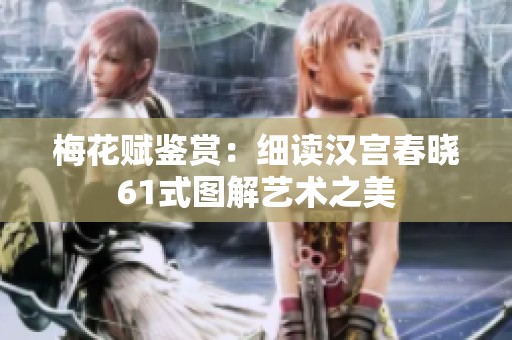 梅花赋鉴赏：细读汉宫春晓61式图解艺术之美