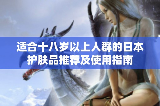 适合十八岁以上人群的日本护肤品推荐及使用指南