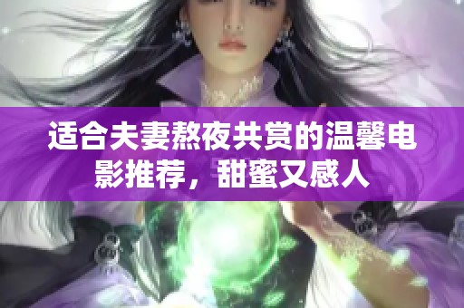 适合夫妻熬夜共赏的温馨电影推荐，甜蜜又感人