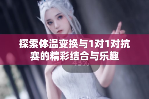 探索体温变换与1对1对抗赛的精彩结合与乐趣