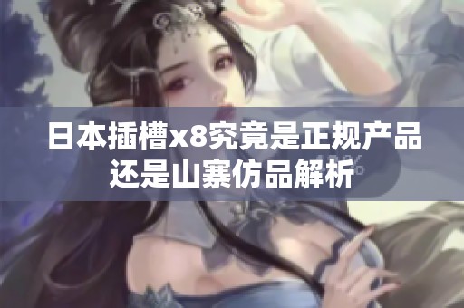 日本插槽x8究竟是正规产品还是山寨仿品解析