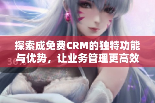 探索成免费CRM的独特功能与优势，让业务管理更高效