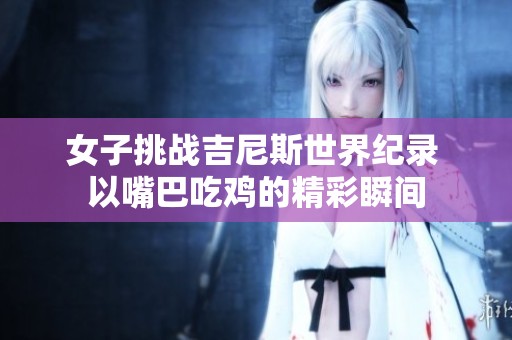 女子挑战吉尼斯世界纪录 以嘴巴吃鸡的精彩瞬间