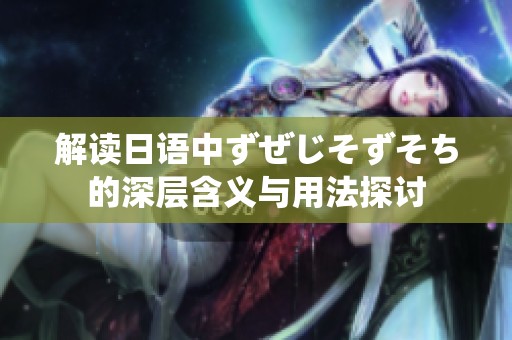 解读日语中ずぜじそずそち的深层含义与用法探讨